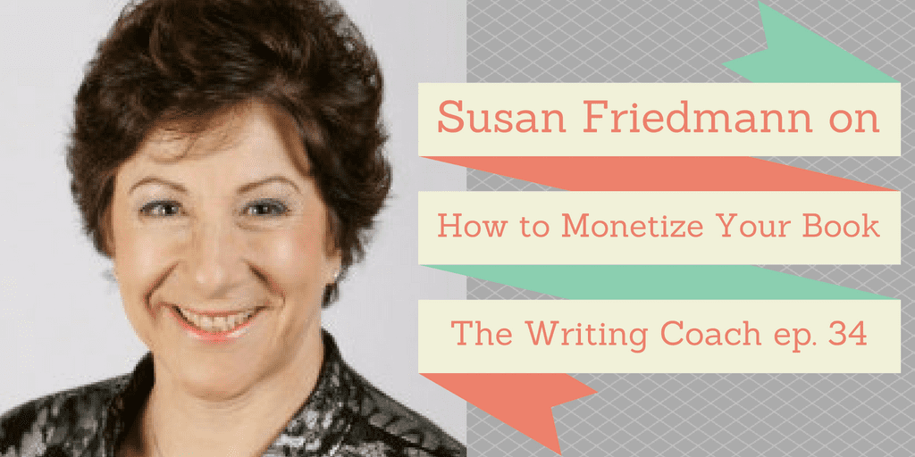 Susan Friedmann on How to Monetize Your Book – The Writing Coach 034