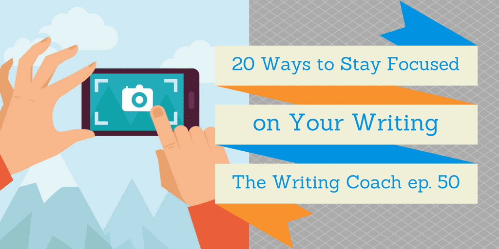 20 Ways to Stay Focused on Your Writing — The Writing Coach 050
