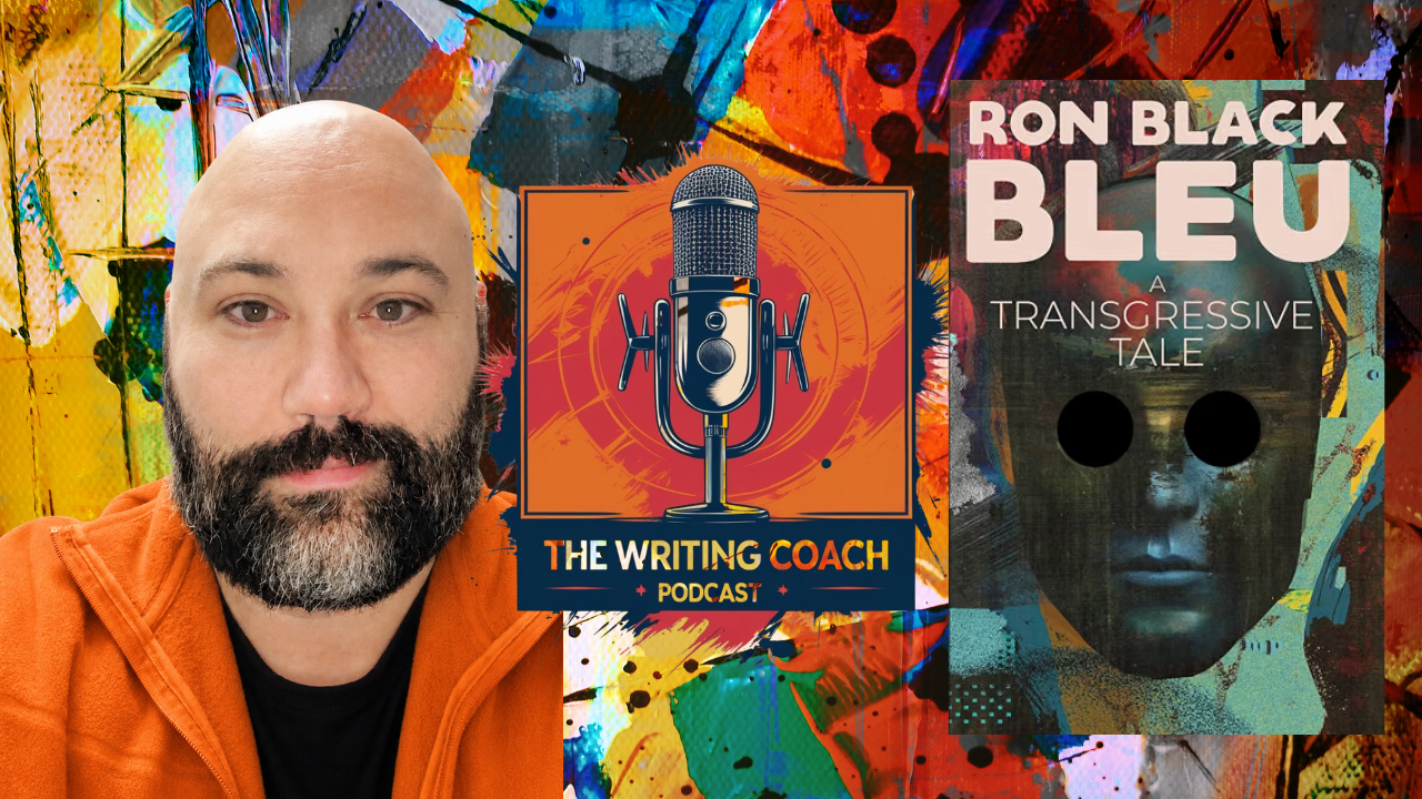 Writing Transgressive Fiction: Ron Black on Bleu and the Character No One Has to Like - The Writing Coach Ep. 237